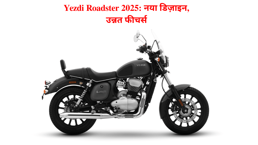 Yezdi Roadster 2025: नया डिज़ाइन, उन्नत फीचर्स और अपडेटेड कीमत का खुलासा